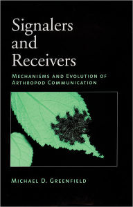 Title: Signalers and Receivers: Mechanisms and Evolution of Arthropod Communication, Author: Michael D. Greenfield