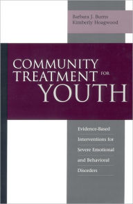 Title: Community Treatment for Youth: Evidence-Based Interventions for Severe Emotional and Behavioral Disorders / Edition 1, Author: Barbara J. Burns