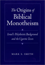 Title: The Origins of Biblical Monotheism: Israel's Polytheistic Background and the Ugaritic Texts, Author: Mark S. Smith