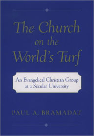Title: The Church on the World's Turf: An Evangelical Christian Group at a Secular University, Author: Paul A. Bramadat
