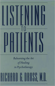 Title: Listening to Patients: Relearning the Art of Healing in Psychotherapy / Edition 1, Author: Richard G. Druss
