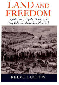 Title: Land and Freedom: Rural Society, Popular Protest, and Party Politics in Antebellum New York, Author: Reeve Huston