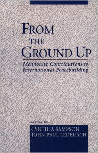 Title: From the Ground Up: Mennonite Contributions to International Peacebuilding, Author: Cynthia Sampson