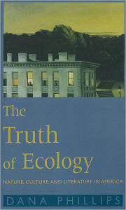 Title: The Truth of Ecology: Nature, Culture, and Literature in America, Author: Dana Phillips