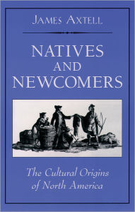 Title: Natives and Newcomers: The Cultural Origins of North America / Edition 1, Author: James Axtell
