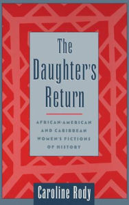 Title: The Daughter's Return: African-American and Caribbean Women's Fictions of History, Author: Caroline Rody