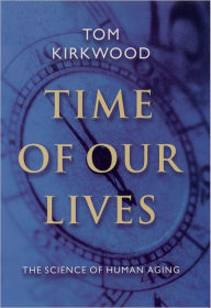 Title: Time of Our Lives: The Science of Human Aging / Edition 1, Author: Tom  Kirkwood