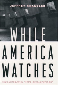 Title: While America Watches: Televising the Holocaust / Edition 1, Author: Jeffrey Shandler