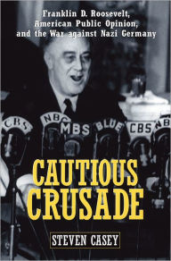 Title: Cautious Crusade: Franklin D. Roosevelt, American Public Opinion, and the War against Nazi Germany, Author: Steven Casey