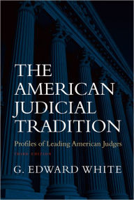 Title: The American Judicial Tradition: Profiles of Leading American Judges / Edition 3, Author: G. Edward White