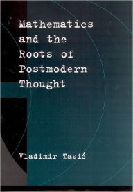 Title: Mathematics and the Roots of Postmodern Thought, Author: Vladimir Tasic