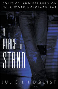 Title: A Place to Stand: Politics and Persuasion in a Working-Class Bar / Edition 1, Author: Julie Lindquist