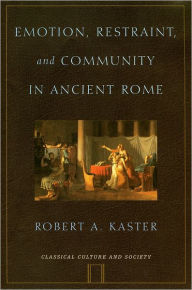 Title: Emotion, Restraint, and Community in Ancient Rome / Edition 1, Author: Robert A. Kaster