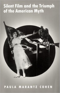 Title: Silent Film and the Triumph of the American Myth / Edition 1, Author: Paula Marantz Cohen