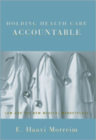 Title: Holding Health Care Accountable: Law and the New Medical Marketplace / Edition 1, Author: E. Haavi Morreim