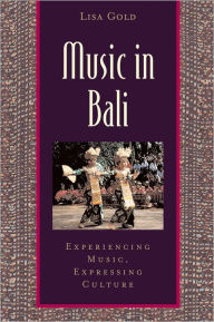 Title: Music in Bali: Experiencing Music, Expressing Culture / Edition 1, Author: Lisa Gold