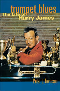 Title: Trumpet Blues: The Life of Harry James, Author: Peter J. Levinson