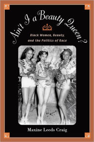 Title: Ain't I a Beauty Queen?: Black Women, Beauty, and the Politics of Race, Author: Maxine Leeds Craig