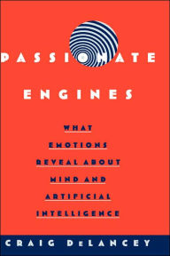 Title: Passionate Engines: What Emotions Reveal about the Mind and Artificial Intelligence, Author: Craig DeLancey