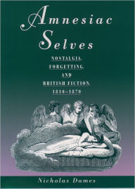 Title: Amnesiac Selves: Nostalgia, Forgetting, and British Fiction, 1810-1870, Author: Nicholas Dames