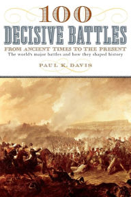 Title: 100 Decisive Battles: From Ancient Times to the Present, Author: Paul K. Davis