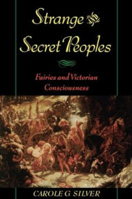 Title: Strange and Secret Peoples: Fairies and Victorian Consciousness / Edition 1, Author: Carole G. Silver