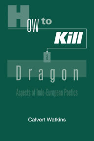 Title: How to Kill a Dragon: Aspects of Indo-European Poetics, Author: Calvert Watkins