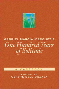 Title: Gabriel Garcï¿½a Mï¿½rquez's One Hundred Years of Solitude: A Casebook / Edition 1, Author: Gene H. Bell-Villada