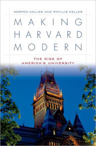 Title: Making Harvard Modern: The Rise of America's University / Edition 1, Author: Morton Keller