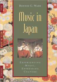 Title: Music in Japan: Experiencing Music, Expressing Culture / Edition 1, Author: Bonnie C. Wade