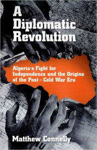 Title: A Diplomatic Revolution: Algeria's Fight for Independence and the Origins of the Post-Cold War Era, Author: Matthew Connelly