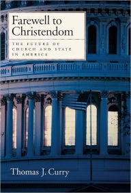 Title: Farewell to Christendom: The Future of Church and State in America, Author: Thomas J. Curry