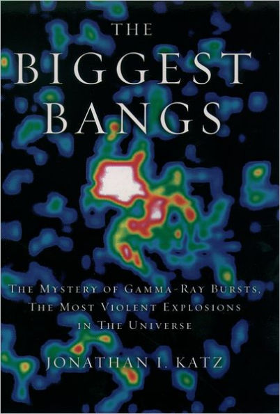 The Biggest Bangs: The Mystery of Gamma-ray Bursts, the Most Violent Explosions in the Universe