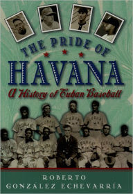 Title: The Pride of Havana: A History of Cuban Baseball / Edition 1, Author: Roberto Gonzalez Echevarria