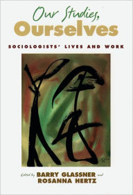 Title: Our Studies, Ourselves: Sociologists' Lives and Work / Edition 1, Author: Barry Glassner