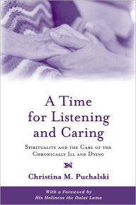 Title: A Time for Listening and Caring: Spirituality and the Care of the Chronically Ill and Dying, Author: Christina M. Puchalski