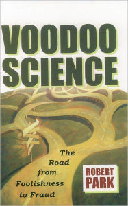 Title: Voodoo Science: The Road from Foolishness to Fraud, Author: Robert L. Park