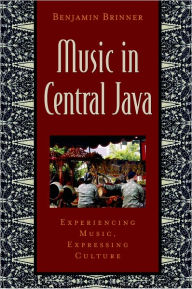 Title: Music in Central Java: Experiencing Music, Expressing Culture, Author: Benjamin Brinner