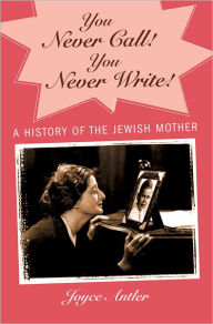 Title: You Never Call! You Never Write!: A History of the Jewish Mother, Author: Joyce Antler
