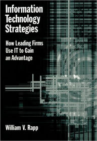 Title: Information Technology Strategies: How Leading Firms Use IT to Gain an Advantage / Edition 1, Author: William V. Rapp