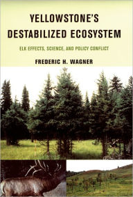 Title: Yellowstone's Destabilized Ecosystem: Elk Effects, Science, and Policy Conflict, Author: Frederic H. Wagner