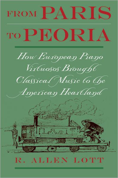 From Paris to Peoria: How European Piano Virtuosos Brought Classical Music to the American Heartland / Edition 1