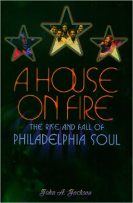 Title: A House on Fire: The Rise and Fall of Philadelphia Soul, Author: John A. Jackson