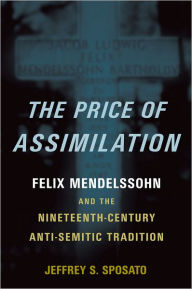 Title: The Price of Assimilation: Felix Mendelssohn and the Nineteenth-Century Anti-Semitic Tradition, Author: Jeffrey S. Sposato
