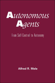 Title: Autonomous Agents: From Self-Control to Autonomy / Edition 1, Author: Alfred R. Mele