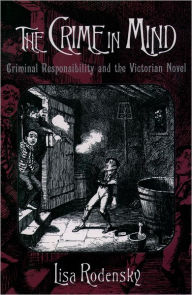 Title: The Crime in Mind: Criminal Responsibility and the Victorian Novel, Author: Lisa Rodensky