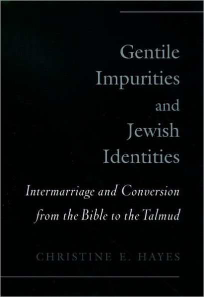 Gentile Impurities and Jewish Identities: Intermarriage and Conversion from the Bible to the Talmud