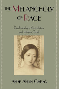 Title: The Melancholy of Race: Psychoanalysis, Assimilation, and Hidden Grief / Edition 1, Author: Anne Anlin Cheng