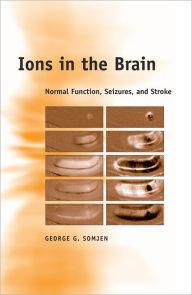 Title: Ions in the Brain: Normal Function, Seizures, and Stroke, Author: George G. Somjen