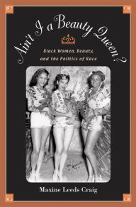 Title: Ain't I a Beauty Queen?: Black Women, Beauty, and the Politics of Race / Edition 1, Author: Maxine Leeds Craig